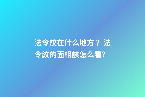 法令紋在什么地方？法令紋的面相該怎么看？